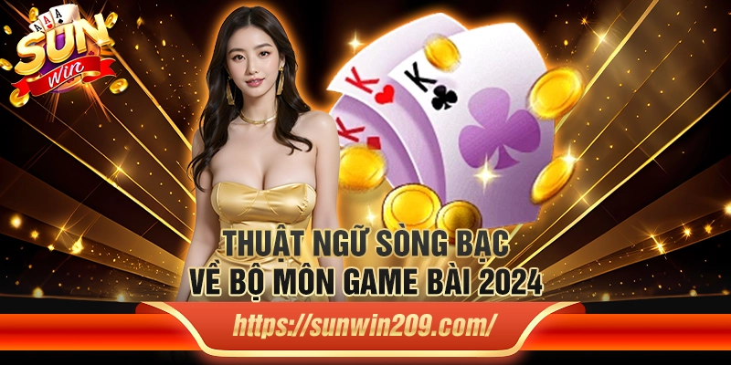 Thuật ngữ sòng bạc về bộ môn game bài 2024